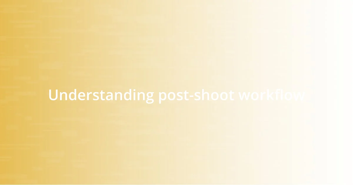 Understanding post-shoot workflow