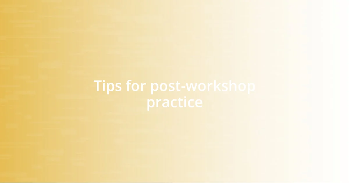 Tips for post-workshop practice